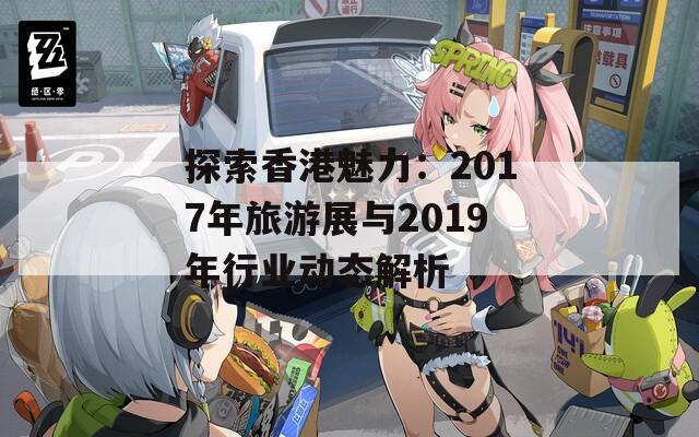 探索香港魅力：2017年旅游展与2019年行业动态解析