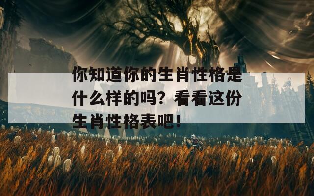 你知道你的生肖性格是什么样的吗？看看这份生肖性格表吧！