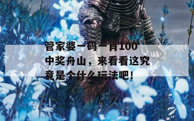 管家婆一码一肖100中奖舟山，来看看这究竟是个什么玩法吧！