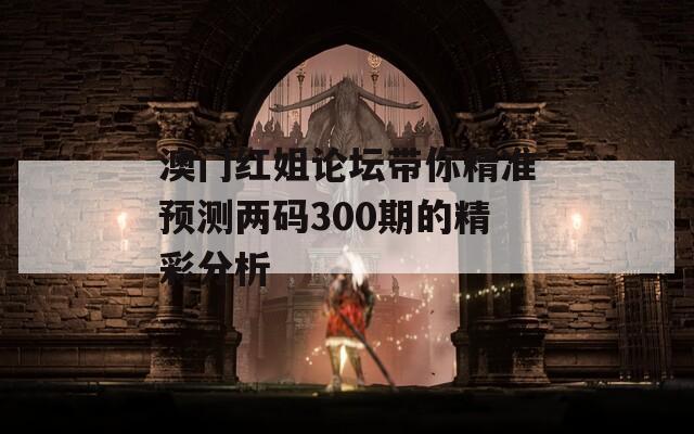 澳门红姐论坛带你精准预测两码300期的精彩分析