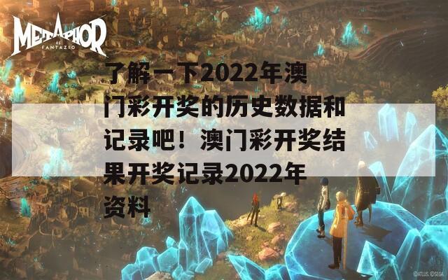 了解一下2022年澳门彩开奖的历史数据和记录吧！澳门彩开奖结果开奖记录2022年资料