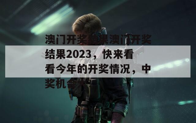 澳门开奖结果澳门开奖结果2023，快来看看今年的开奖情况，中奖机会大！