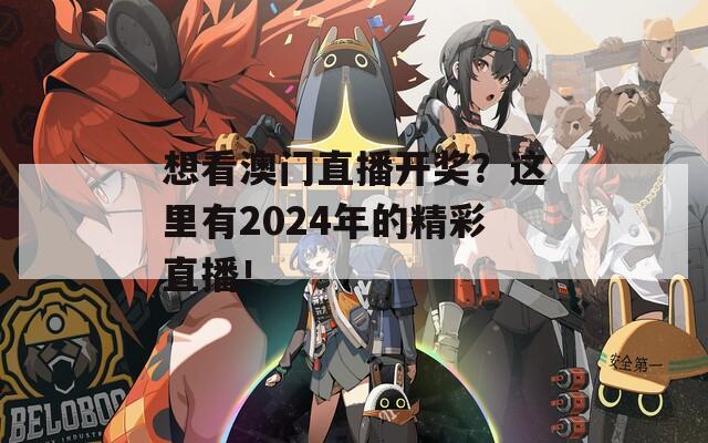 想看澳门直播开奖？这里有2024年的精彩直播！