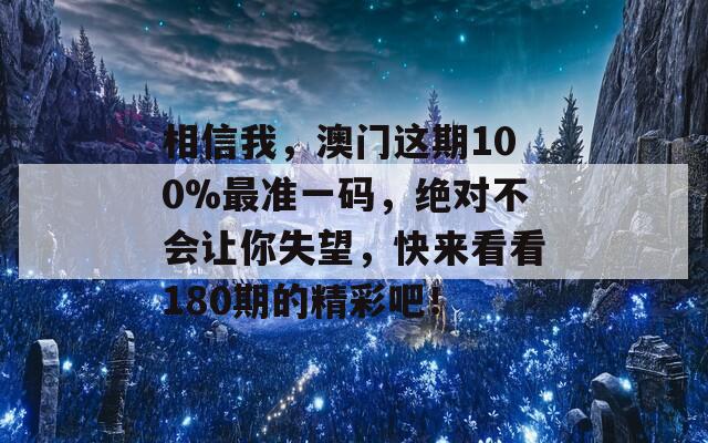 相信我，澳门这期100%最准一码，绝对不会让你失望，快来看看180期的精彩吧！