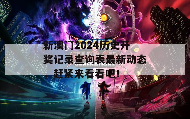 新澳门2024历史开奖记录查询表最新动态，赶紧来看看吧！