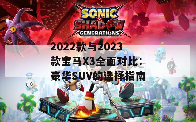 2022款与2023款宝马X3全面对比：豪华SUV的选择指南