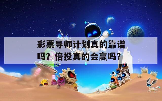 彩票导师计划真的靠谱吗？倍投真的会赢吗？