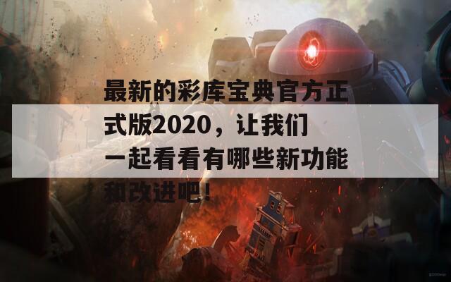 最新的彩库宝典官方正式版2020，让我们一起看看有哪些新功能和改进吧！