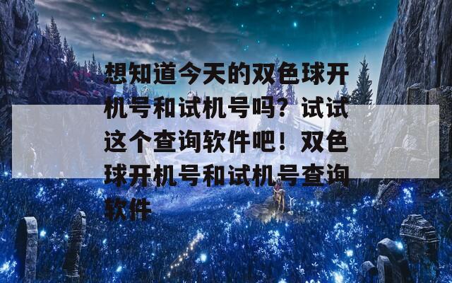 想知道今天的双色球开机号和试机号吗？试试这个查询软件吧！双色球开机号和试机号查询软件