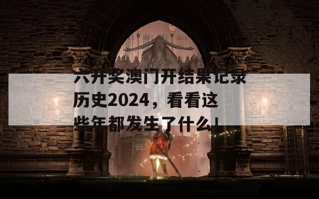 六开奖澳门开结果记录历史2024，看看这些年都发生了什么！