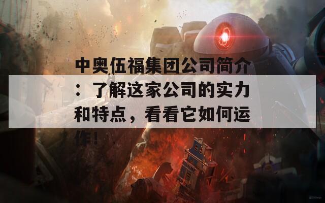 中奥伍福集团公司简介：了解这家公司的实力和特点，看看它如何运作！