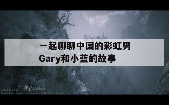 一起聊聊中国的彩虹男Gary和小蓝的故事