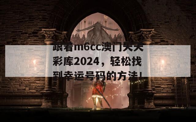 跟着m6cc澳门天天彩库2024，轻松找到幸运号码的方法！