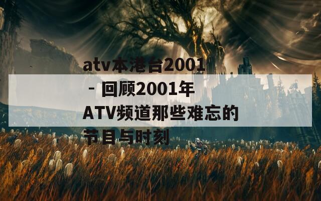 atv本港台2001 - 回顾2001年ATV频道那些难忘的节目与时刻