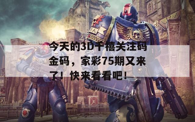 今天的3D千禧关注码金码，家彩75期又来了！快来看看吧！