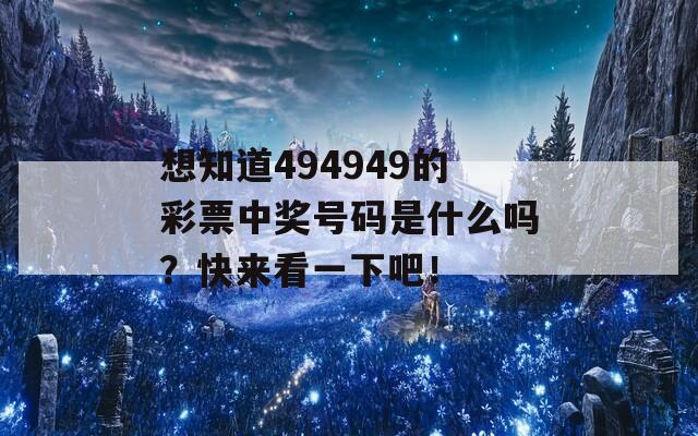 想知道494949的彩票中奖号码是什么吗？快来看一下吧！