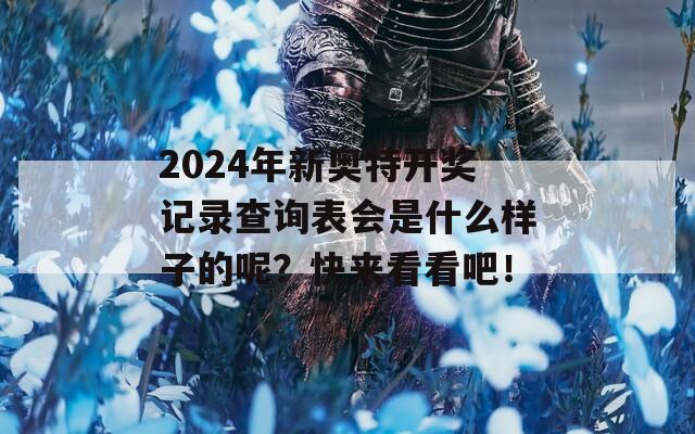 2024年新奥特开奖记录查询表会是什么样子的呢？快来看看吧！