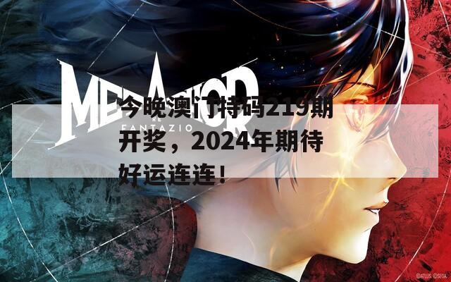 今晚澳门特码219期开奖，2024年期待好运连连！