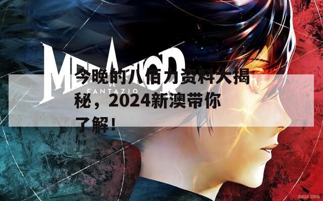 今晚的八佰力资料大揭秘，2024新澳带你了解！