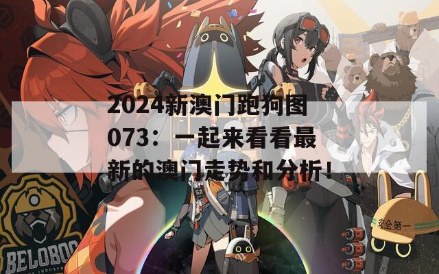 2024新澳门跑狗图073：一起来看看最新的澳门走势和分析！