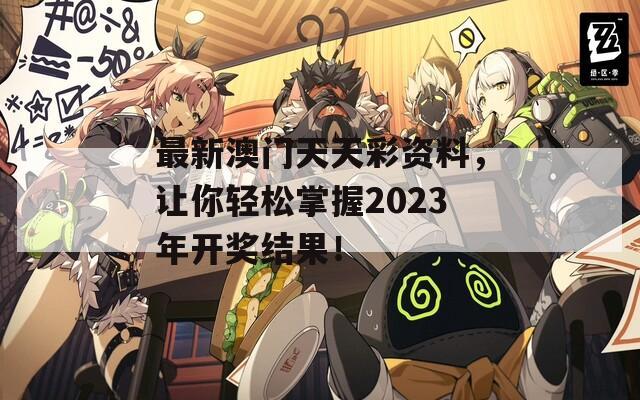 最新澳门天天彩资料，让你轻松掌握2023年开奖结果！