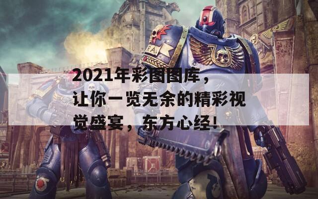 2021年彩图图库，让你一览无余的精彩视觉盛宴，东方心经！