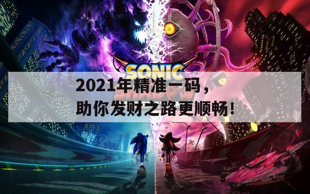 2021年精准一码，助你发财之路更顺畅！