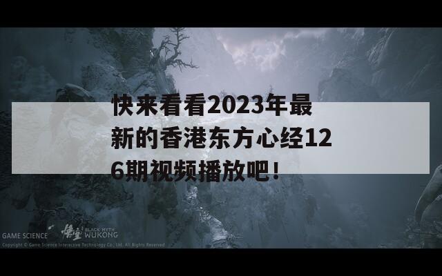 快来看看2023年最新的香港东方心经126期视频播放吧！