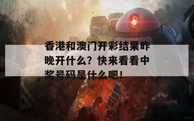 香港和澳门开彩结果昨晚开什么？快来看看中奖号码是什么吧！