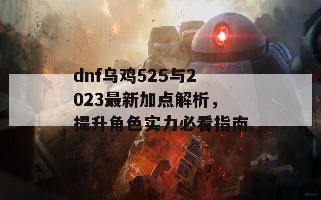 dnf乌鸡525与2023最新加点解析，提升角色实力必看指南