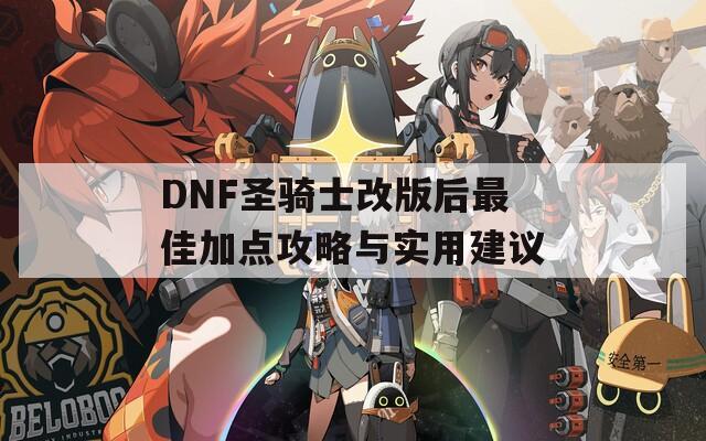 DNF圣骑士改版后最佳加点攻略与实用建议