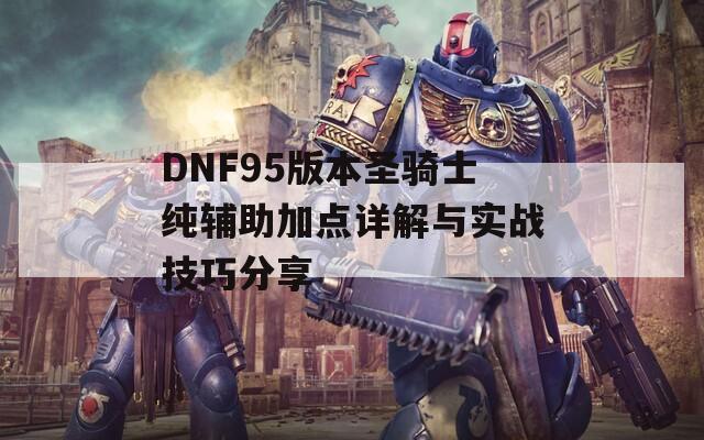 DNF95版本圣骑士纯辅助加点详解与实战技巧分享