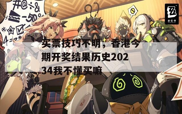 买票技巧不明，香港今期开奖结果历史20234我不懂买嘛