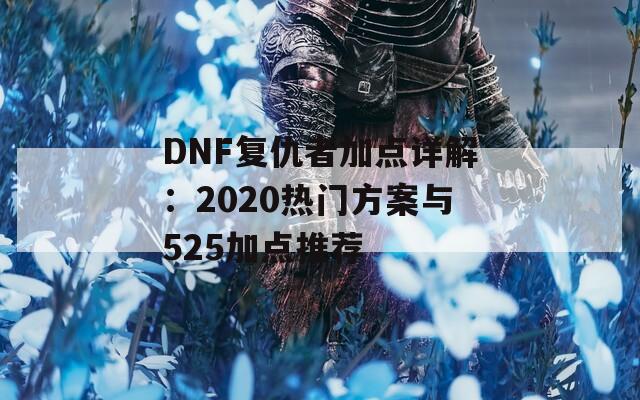 DNF复仇者加点详解：2020热门方案与525加点推荐