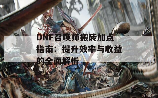 DNF召唤师搬砖加点指南：提升效率与收益的全面解析