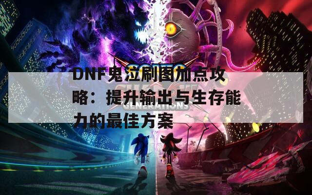 DNF鬼泣刷图加点攻略：提升输出与生存能力的最佳方案