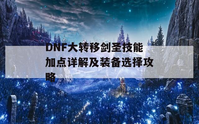 DNF大转移剑圣技能加点详解及装备选择攻略