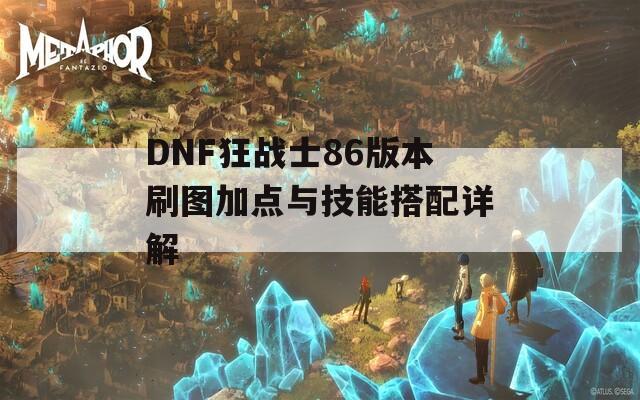 DNF狂战士86版本刷图加点与技能搭配详解