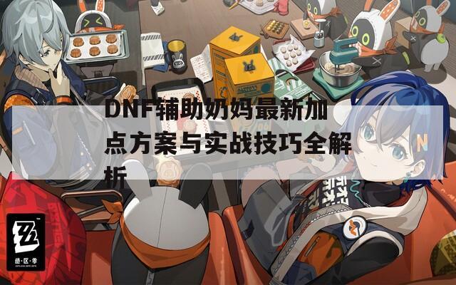 DNF辅助奶妈最新加点方案与实战技巧全解析