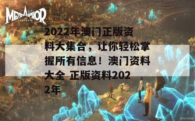 2022年澳门正版资料大集合，让你轻松掌握所有信息！澳门资料大全 正版资料2022年