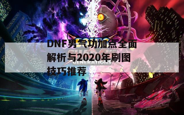 DNF男气功加点全面解析与2020年刷图技巧推荐