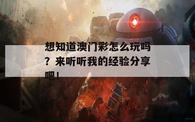 想知道澳门彩怎么玩吗？来听听我的经验分享吧！