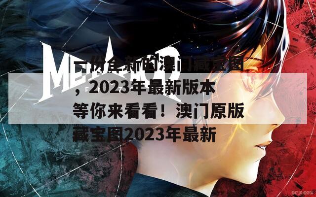 一份全新的澳门藏宝图，2023年最新版本等你来看看！澳门原版藏宝图2023年最新