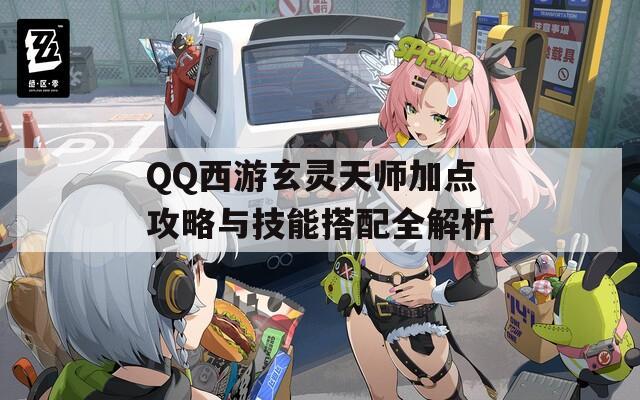 QQ西游玄灵天师加点攻略与技能搭配全解析