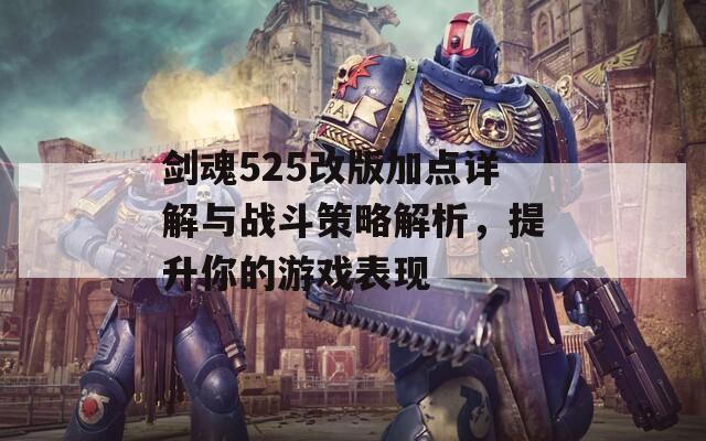 剑魂525改版加点详解与战斗策略解析，提升你的游戏表现