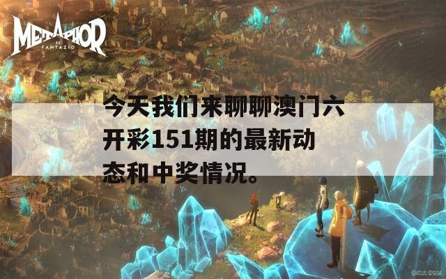 今天我们来聊聊澳门六开彩151期的最新动态和中奖情况。