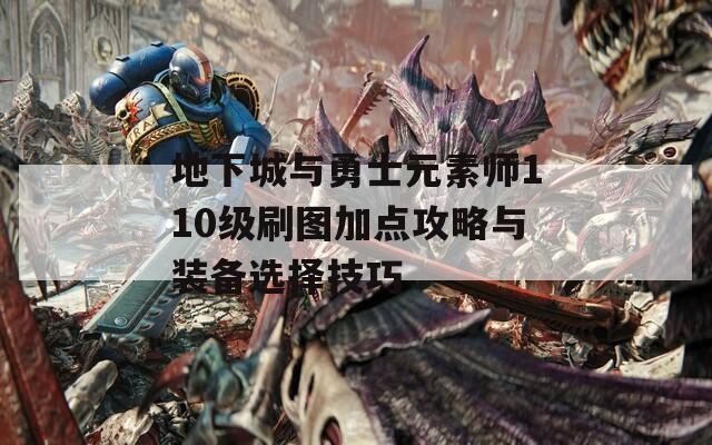 地下城与勇士元素师110级刷图加点攻略与装备选择技巧