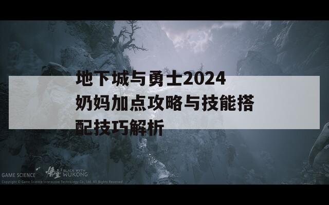 地下城与勇士2024奶妈加点攻略与技能搭配技巧解析