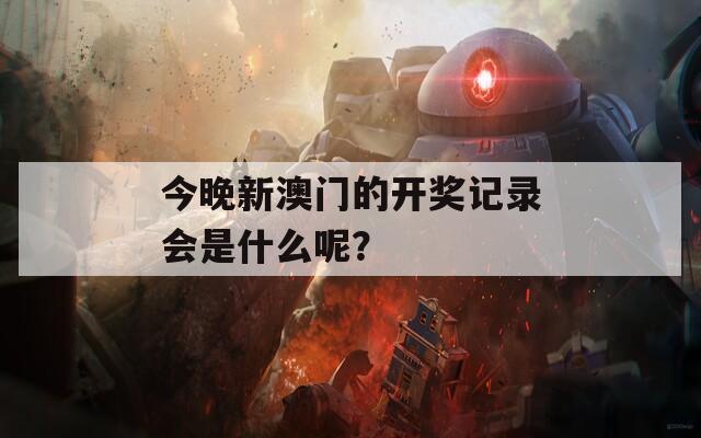 今晚新澳门的开奖记录会是什么呢？