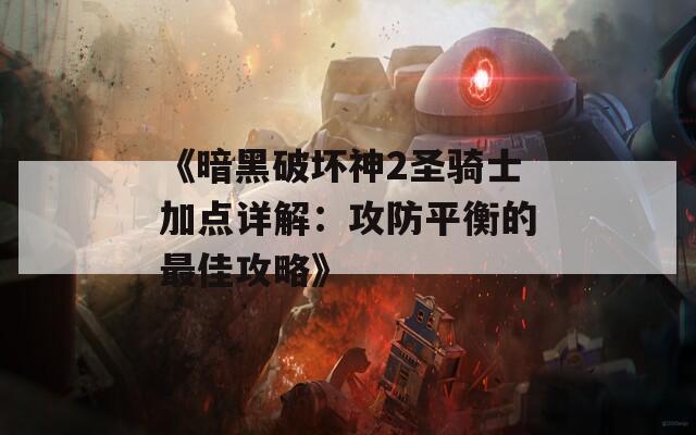 《暗黑破坏神2圣骑士加点详解：攻防平衡的最佳攻略》